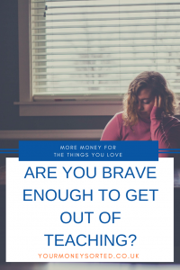 Are you brave enough to get out of teaching? Is it financially viable? Find out here what I did by Eileen at Your Money Sorted. #Teaching #ManagingMoney #Budgeting #SaveMoney #MoneySaving