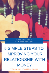 5 simple steps to an improving relationship with money. Once you have begun to identify what your relationship with money is like, it’s time to then think about the impact that this relationship is having on your finance by Eileen at Your Money Sorted. #Budgeting #MoneySaving #MoneyIdeas #ImprovingYourFinancials #MoneyManagement #MoneySavingTips #BudgetingTips